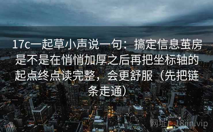 17c一起草小声说一句：搞定信息茧房是不是在悄悄加厚之后再把坐标轴的起点终点读完整，会更舒服（先把链条走通）