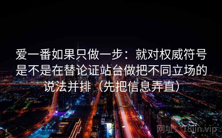 爱一番如果只做一步:就对权威符号是不是在替论证站台做把不同立场的说法并排(先把信息弄直)