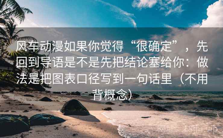 风车动漫如果你觉得“很确定”，先回到导语是不是先把结论塞给你：做法是把图表口径写到一句话里（不用背概念）