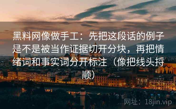 黑料网像做手工：先把这段话的例子是不是被当作证据切开分块，再把情绪词和事实词分开标注（像把线头捋顺）